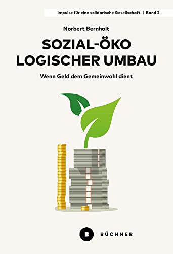 Sozial-ökologischer Umbau: Wenn Geld dem Gemeinwohl dient (Impulse für eine solidarische Gesellschaft) von Büchner-Verlag