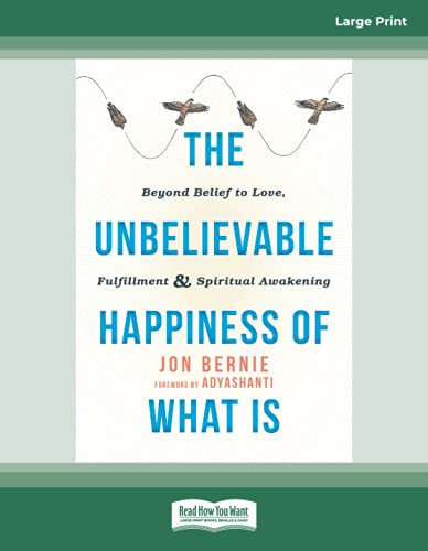 The Unbelievable Happiness of What Is: Beyond Belief to Love, Fulfillment, and Awakening