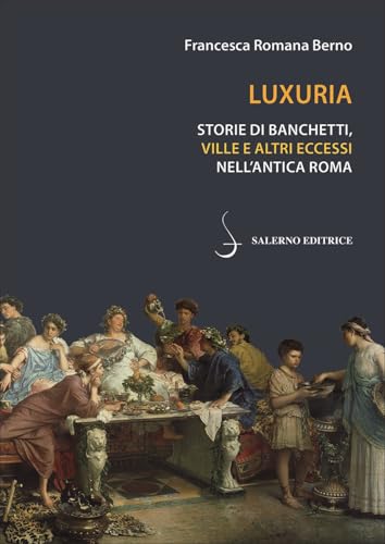 Luxuria. Storie di banchetti, ville e altri eccessi nell'antica Roma (Piccoli saggi) von Salerno Editrice