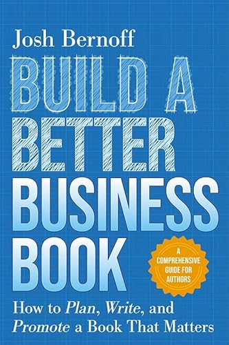 Build a Better Business Book: How to Plan, Write, and Promote a Book That Matters. a Comprehensive Guide for Authors