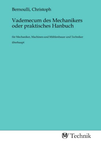 Vademecum des Mechanikers oder praktisches Hanbuch: für Mechaniker, Machinen-und Mühlenbauer und Techniker überhaupt von MV-Technik