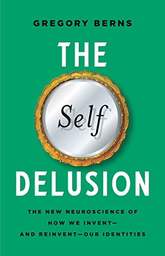 The Self Delusion: The New Neuroscience of How We Invent―and Reinvent―Our Identities