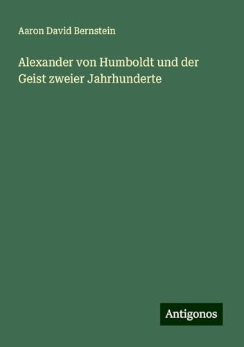 Alexander von Humboldt und der Geist zweier Jahrhunderte von Antigonos Verlag