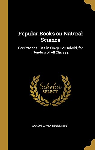 Popular Books on Natural Science: For Practical Use in Every Household, for Readers of All Classes