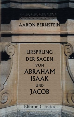 Ursprung der Sagen von Abraham, Isaak und Jacob: Kritische Untersuchung