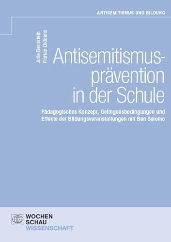 Antisemitismusprävention in der Schule: Pädagogisches Konzept, Gelingensbedingungen und Effekte der Bildungsveranstaltungen mit Ben Salomo (Antisemitismus und Bildung) von Wochenschau Verlag