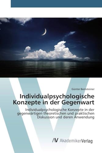 Individualpsychologische Konzepte in der Gegenwart: Individualpsychologische Konzepte in der gegenwärtigen theoretischen und praktischen Diskussion und deren Anwendung Individualpsychologische Konzepte in der Gegenwart: Individualpsychologische Konzepte in der gegenwärtigen theoretischen und praktischen Diskussion und deren Anwendung
