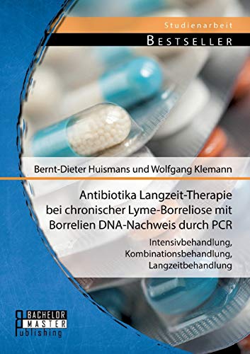 Antibiotika Langzeit-Therapie bei chronischer Lyme-Borreliose mit Borrelien Dna-Nachweis durch Pcr: Intensivbehandlung, Kombinationsbehandlung, Langzeitbehandlung (Studienarbeit)