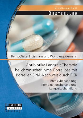 Antibiotika Langzeit-Therapie bei chronischer Lyme-Borreliose mit Borrelien Dna-Nachweis durch Pcr: Intensivbehandlung, Kombinationsbehandlung, Langzeitbehandlung (Studienarbeit)