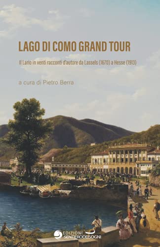 Lago di Como Grand Tour: Il Lario in venti racconti d’autore da Lassels (1670) a Hesse (1913) (Grand Tour 3.0, Band 2)