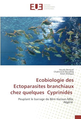 Ecobiologie des Ectoparasites branchiaux chez quelques Cyprinidés: Peuplant le barrage de Béni Haroun Mila, Algérie von Éditions universitaires européennes