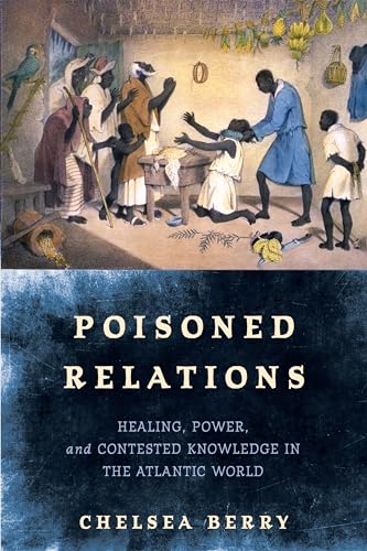 Poisoned Relations: Healing, Power, and Contested Knowledge in the Atlantic World (Early Modern Americas) von University of Pennsylvania Press