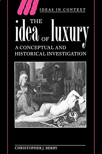 The Idea of Luxury: A Conceptual and Historical Investigation (Ideas in Context, 30)