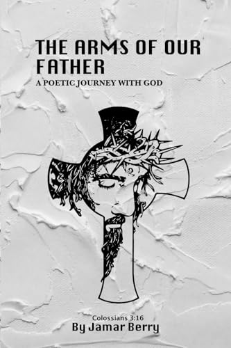 THE ARMS OF OUR FATHER: A POETIC JOURNEY WITH GOD von JAMAR BERRY
