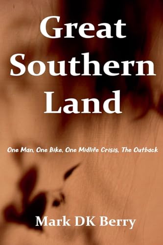 Great Southern Land: One Man, One Bicycle, One Midlife Crisis, The Outback (Travel Non-fiction Genre, Band 3) von Mark DK Berry