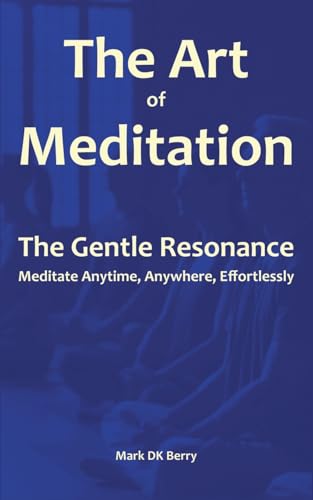 The Art of Meditation: The Gentle Resonance (Self-help Genre) von Mark DK Berry