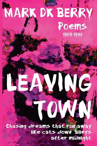 Leaving Town: Chasing Dreams That Run Away Like Cats Down Alleys After Midnight (Poetry) von Mark DK Berry