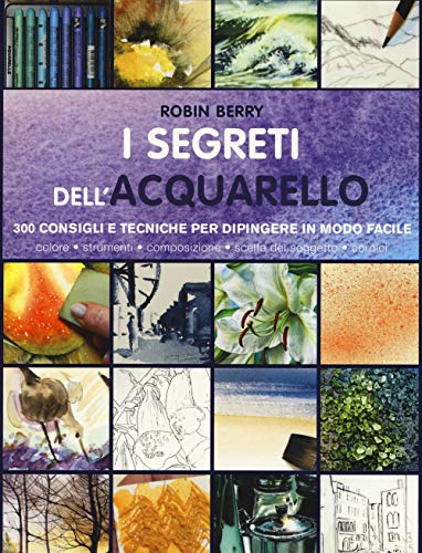 I segreti dell'acquarello. 300 consigli e tecniche per dipingere in modo facile (Disegno e tecniche pittoriche)