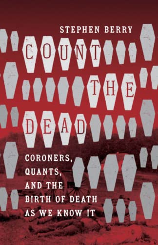 Count the Dead: Coroners, Quants, and the Birth of Death As We Know It (Steven and Janice Brose Lectures in the Civil War Era)
