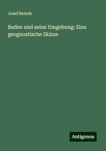 Baden und seine Umgebung: Eine geognostische Skizze von Antigonos Verlag