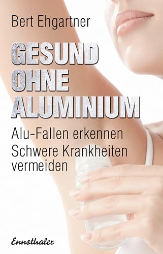 Gesund ohne Aluminium: Alu-Fallen erkennen – Schwere Krankheiten vermeiden von Ennsthaler