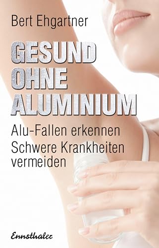 Gesund ohne Aluminium: Alu-Fallen erkennen – Schwere Krankheiten vermeiden