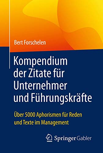 Kompendium der Zitate für Unternehmer und Führungskräfte: Über 5000 Aphorismen für Reden und Texte im Management Kompendium der Zitate für Unternehmer und Führungskräfte: Über 5000 Aphorismen für Reden und Texte im Management