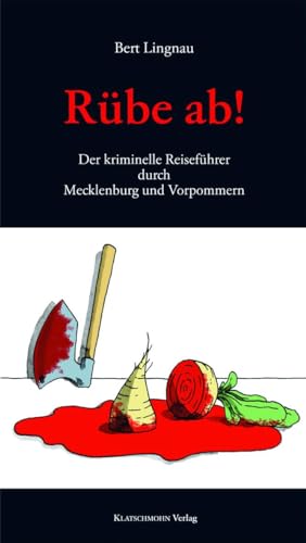 Rübe ab!: Der kriminelle Reiseführer durch Mecklenburg und Vorpommern: Der kriminelle Reiseführer durch Mecklenburg-Vorpommern von Klatschmohn Verlag