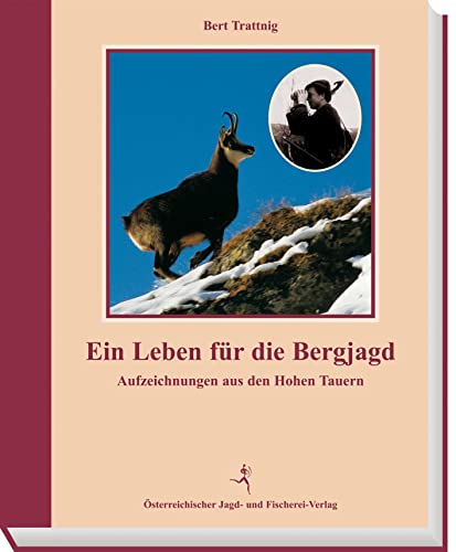 Ein Leben für die Bergjagd: Aufzeichnungen aus den Hohen Tauern von sterr. Jagd-/Fischerei