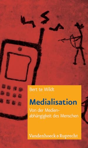 Medialisation: Von der Medienabhängigkeit des Menschen