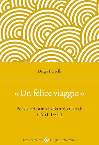 «Un felice viaggio». Poesia e destino in Bartolo Cattafi (1951-1961) (Lingue e letterature Carocci) von Carocci