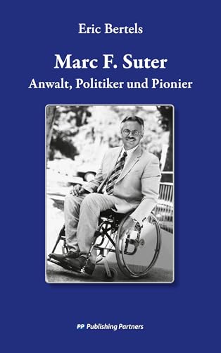 Marc F. Suter: Anwalt, Politiker und Pionier: Anwalt, Politiker, Pionier Marc F. Suter: Anwalt, Politiker und Pionier: Anwalt, Politiker, Pionier von Publishing Partners