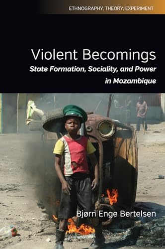 Violent Becomings: State Formation, Sociality, and Power in Mozambique (Ethnography, Theory, Experiment, 4)