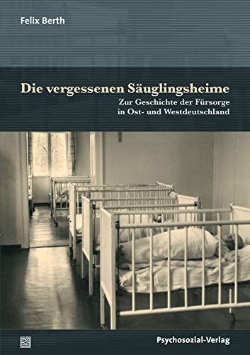 Die vergessenen Säuglingsheime: Zur Geschichte der Fürsorge in Ost- und Westdeutschland (Forum Psychosozial) von Psychosozial-Verlag