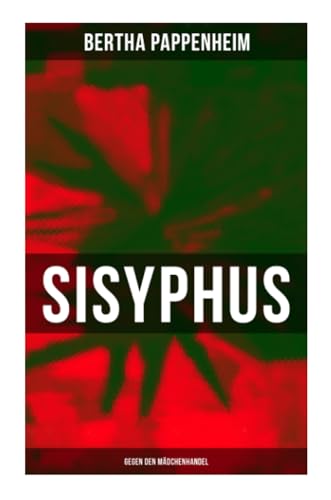 Bertha Pappenheim - Sisyphus: Gegen den Mädchenhandel: Eine Studie über Mädchenhandel und Prostitution in Osteuropa und dem Orient Bertha Pappenheim - Sisyphus: Gegen den Mädchenhandel: Eine Studie über Mädchenhandel und Prostitution in Osteuropa und dem Orient