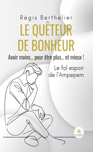 Le quêteur de bonheur - Avoir moins… pour être plus… et mieux ! Le fol espoir de l’Ampepem von LE LYS BLEU EDITIONS SAS