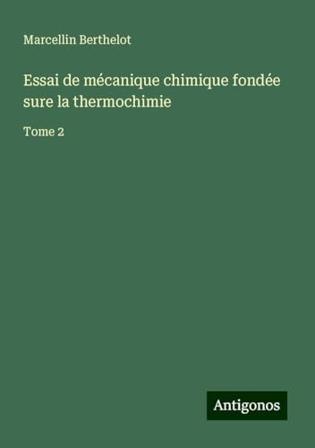 Essai de mécanique chimique fondée sure la thermochimie: Tome 2 von Antigonos Verlag