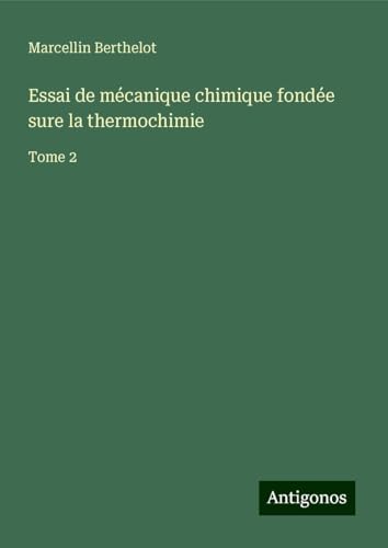 Essai de mécanique chimique fondée sure la thermochimie: Tome 2 von Antigonos Verlag