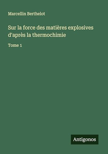 Sur la force des matières explosives d'après la thermochimie: Tome 1 von Antigonos Verlag
