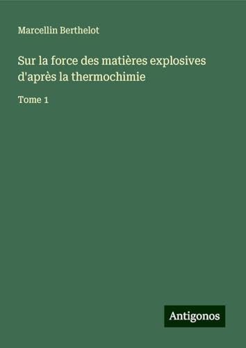Sur la force des matières explosives d'après la thermochimie: Tome 1 von Antigonos Verlag