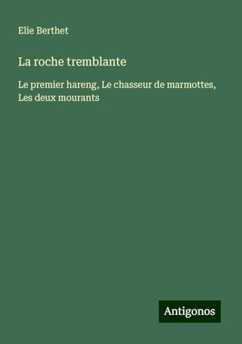 La roche tremblante: Le premier hareng, Le chasseur de marmottes, Les deux mourants von Antigonos Verlag