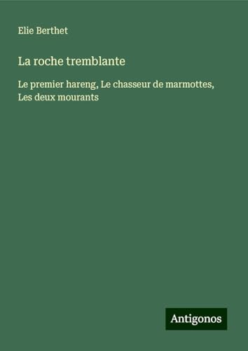 La roche tremblante: Le premier hareng, Le chasseur de marmottes, Les deux mourants von Antigonos Verlag