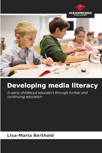 Developing media literacy: in early childhood educators through further and continuing education von Our Knowledge Publishing