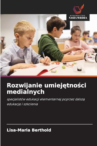 Rozwijanie umiejętności medialnych: specjalistów edukacji elementarnej poprzez dalszą edukację i szkolenia: specjalistów edukacji elementarnej poprzez dalsz¿ edukacj¿ i szkolenia von Wydawnictwo Nasza Wiedza