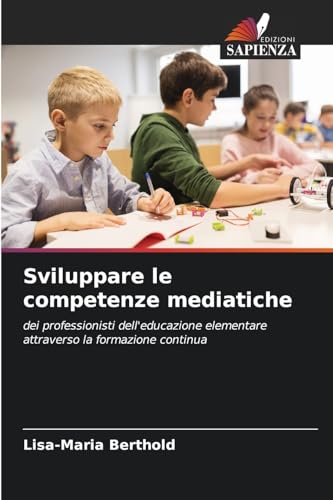 Sviluppare le competenze mediatiche: dei professionisti dell'educazione elementare attraverso la formazione continua von Edizioni Sapienza