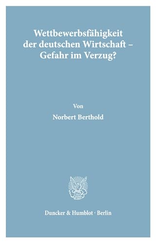 Wettbewerbsfähigkeit der deutschen Wirtschaft - Gefahr im Verzug? (Wirtschaftspolitische Kolloquien der Adolf-Weber-Stiftung, Band 19) von Duncker & Humblot