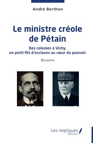 Le ministre créole de Pétain: Des colonies à Vichy, un petit-fils d’esclaves au cœur du pouvoir: Des colonies à Vichy, un petit-fils d'esclaves au c¿ur du pouvoir von Les Impliqués