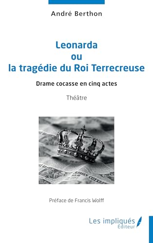 Leonarda ou la tragédie du Roi Terrecreuse: Drame cocasse en cinq actes von Les Impliqués