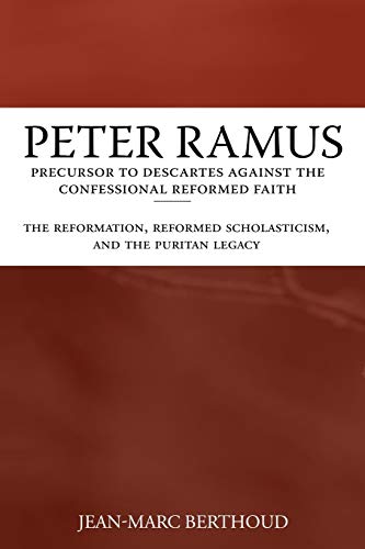 Peter Ramus: Precursor to Descartes Against the Confessional Reformed Faith: The Reformation, Reformed Scholasticism, and the Puritan Legacy von Independently Published