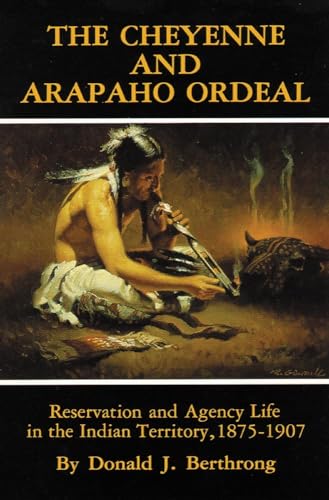 The Cheyenne and Arapaho Ordeal: Reservation and Agency Life in the Indian Territory, 1875-1907 (Civilization of the American Indian)